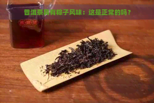 普洱茶具有粽子风味：这是正常的吗？