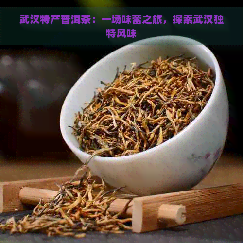 武汉特产普洱茶：一场味蕾之旅，探索武汉独特风味