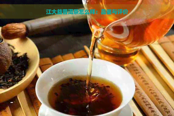 江大益普洱茶怎么样：品鉴与评价