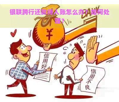 银联跨行还款待入账怎么办？如何处理？