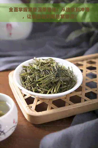 全面掌握紫普洱茶泡法：从选茶到冲泡，让你品尝到喝的紫普洱！