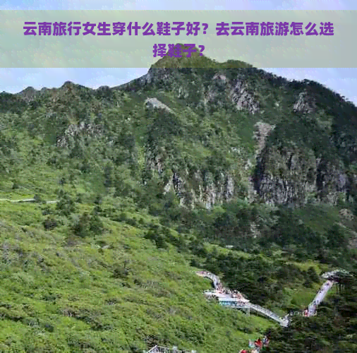 云南旅行女生穿什么鞋子好？去云南旅游怎么选择鞋子？