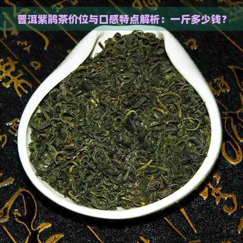 普洱紫鹃茶价位与口感特点解析：一斤多少钱？