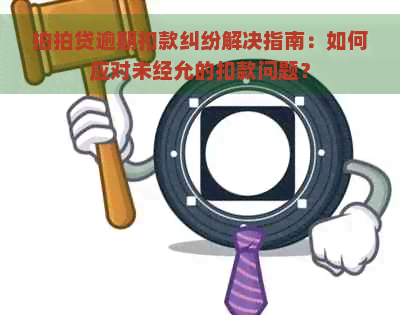 逾期扣款纠纷解决指南：如何应对未经允的扣款问题？