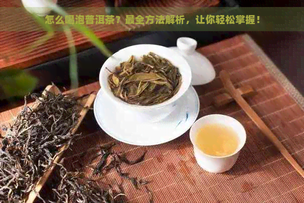 怎么喝泡普洱茶？最全方法解析，让你轻松掌握！