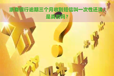 浙商银行逾期三个月收到短信叫一次性还清，是真的吗？