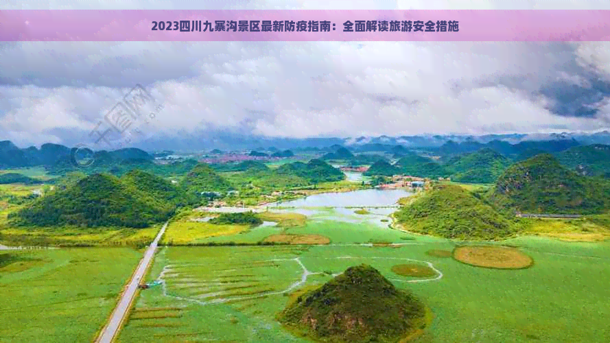 2023四川九寨沟景区最新防疫指南：全面解读旅游安全措施