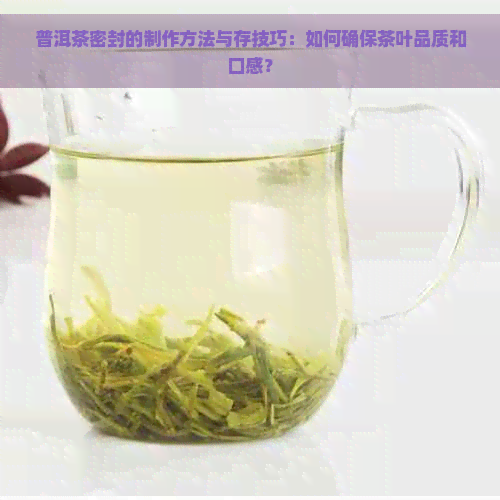 普洱茶密封的制作方法与存技巧：如何确保茶叶品质和口感？