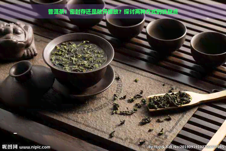 普洱茶：密封存还是敞开摆放？探讨两种方式的优缺点