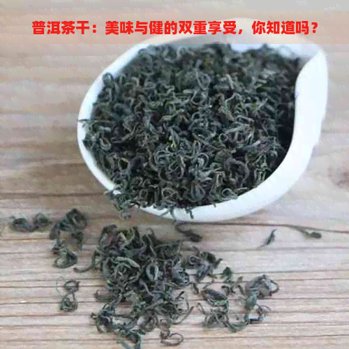 普洱茶干：美味与健的双重享受，你知道吗？