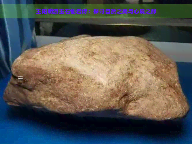 王阳明游玉石仙岩诗：探寻自然之美与心境之静