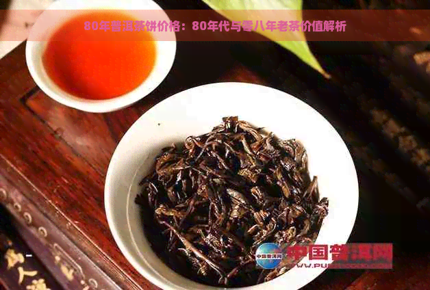 80年普洱茶饼价格：80年代与零八年老茶价值解析