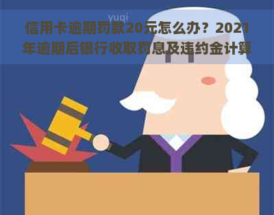 信用卡逾期罚款20元怎么办？2021年逾期后银行收取罚息及违约金计算方法。