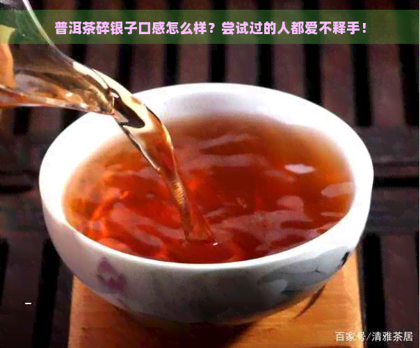 普洱茶碎银子口感怎么样？尝试过的人都爱不释手！