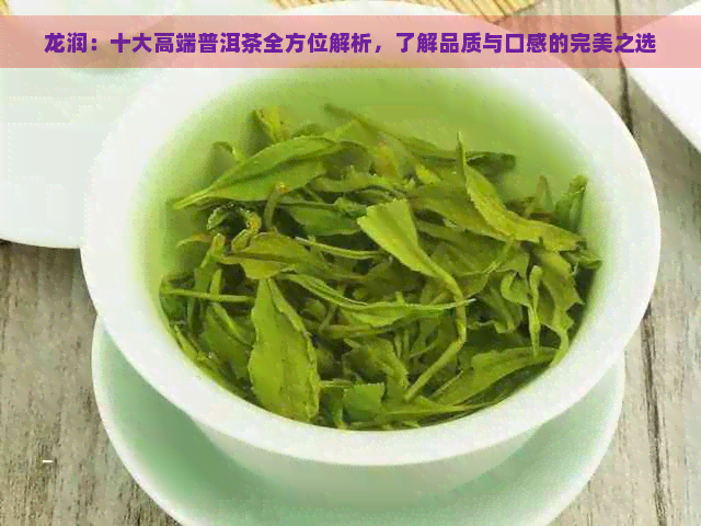 龙润：十大高端普洱茶全方位解析，了解品质与口感的完美之选