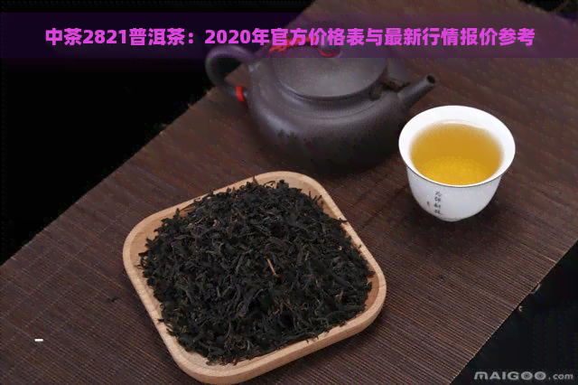 中茶2821普洱茶：2020年官方价格表与最新行情报价参考