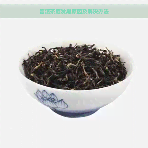 普洱茶底发黑原因及解决办法