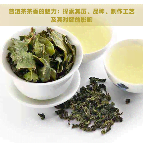 普洱茶茶香的魅力：探索其历、品种、制作工艺及其对健的影响