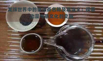 龙珠世界中的普洱茶名称及其含义：探索动漫与茶文化的交融