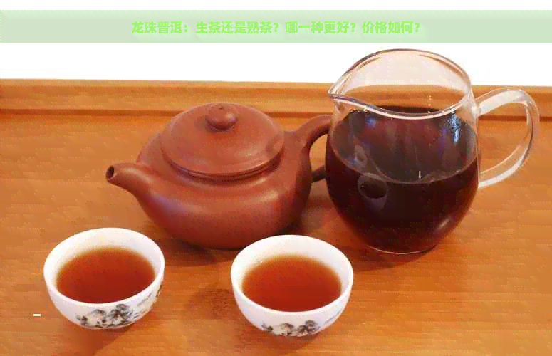 龙珠普洱：生茶还是熟茶？哪一种更好？价格如何？