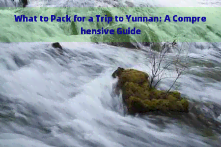 What to Pack for a Trip to Yunnan: A Comprehensive Guide