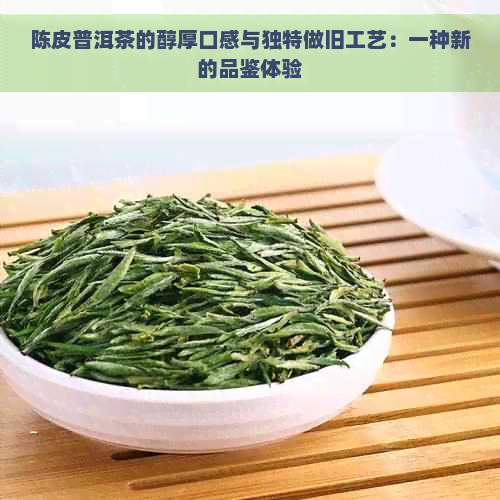 陈皮普洱茶的醇厚口感与独特做旧工艺：一种新的品鉴体验