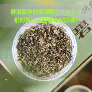 普洱茶中的漂浮物是什么？它们对茶质和口感有何影响？