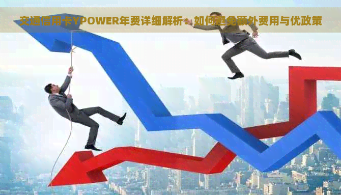 交通信用卡YPOWER年费详细解析：如何避免额外费用与优政策