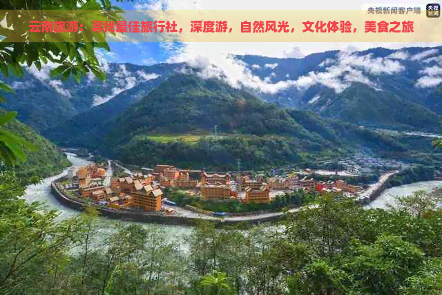 云南旅游：寻找更佳旅行社，深度游，自然风光，文化体验，美食之旅