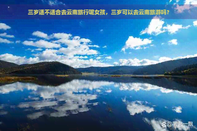 三岁适不适合去云南旅行呢女孩，三岁可以去云南旅游吗？