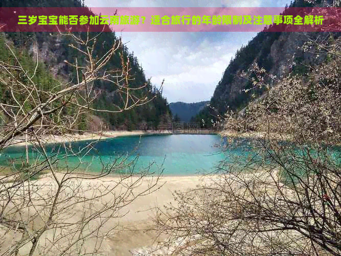 三岁宝宝能否参加云南旅游？适合旅行的年龄限制及注意事项全解析