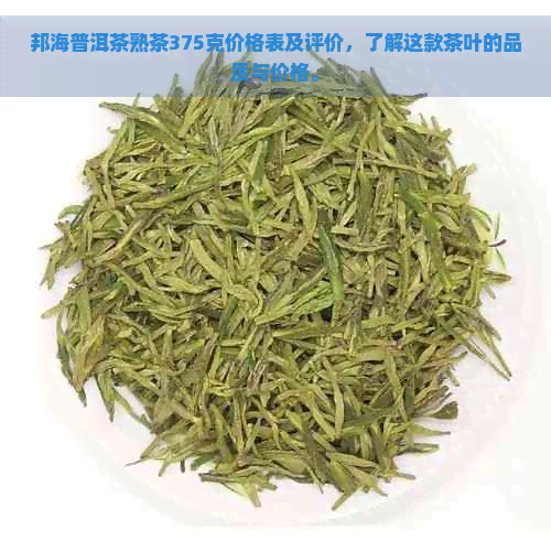 邦海普洱茶熟茶375克价格表及评价，了解这款茶叶的品质与价格。