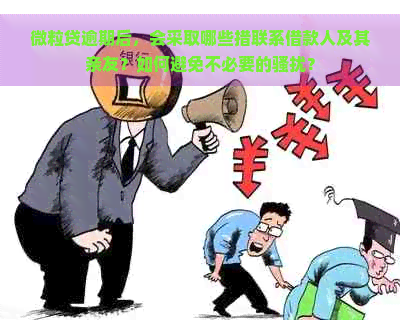 微粒贷逾期后，会采取哪些措联系借款人及其亲友？如何避免不必要的？