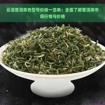 云溪普洱茶各型号价格一览表：全面了解普洱茶市场行情与价格