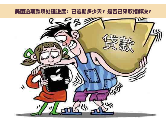 美团逾期款项处理进度：已逾期多少天？是否已采取措解决？