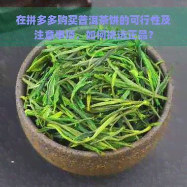 在拼多多购买普洱茶饼的可行性及注意事项，如何挑选正品？