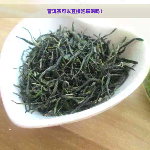 普洱茶可以直接泡来喝吗？