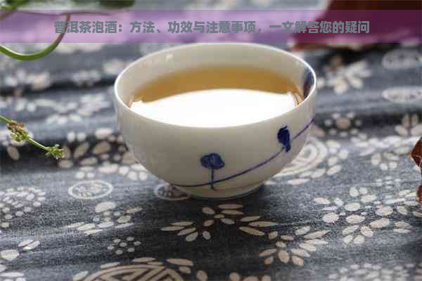 普洱茶泡酒：方法、功效与注意事项，一文解答您的疑问