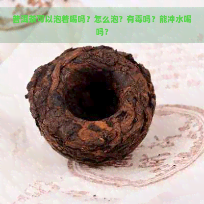 普洱茶可以泡着喝吗？怎么泡？有吗？能冲水喝吗？