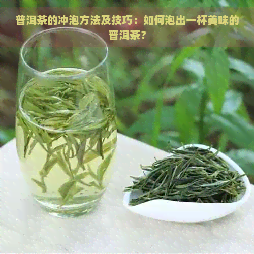 普洱茶的冲泡方法及技巧：如何泡出一杯美味的普洱茶？