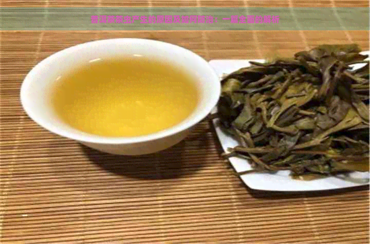 普洱茶茶虫产生的原因及如何防治：一篇全面的解析