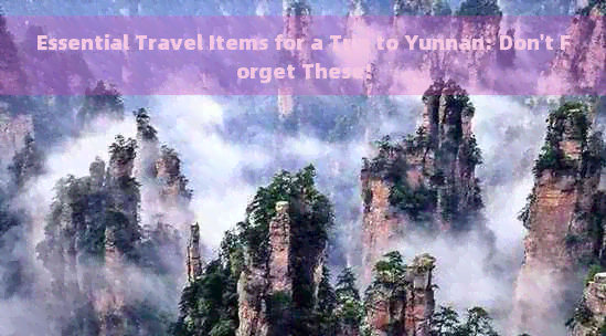 Essential Travel Items for a Trip to Yunnan: Don't Forget These!