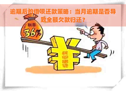 逾期后的借呗还款策略：当月逾期是否导致全额欠款归还？