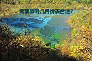 云南旅游几月份去合适？