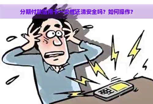 分期付款信用卡一次性还清安全吗？如何操作？