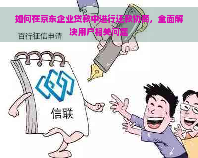 如何在京东企业贷款中进行还款协商，全面解决用户相关问题