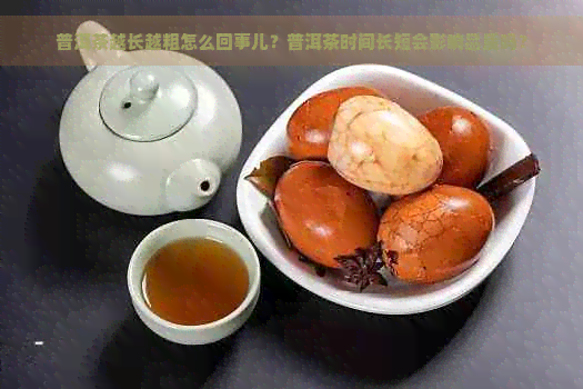 普洱茶越长越粗怎么回事儿？普洱茶时间长短会影响品质吗？