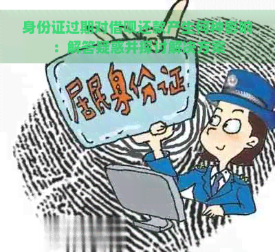 身份证过期对借呗还款产生何种影响：解答疑惑并探讨解决方案