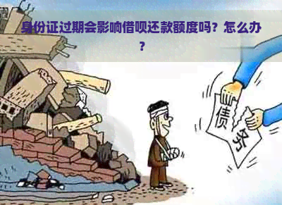 身份证过期会影响借呗还款额度吗？怎么办？