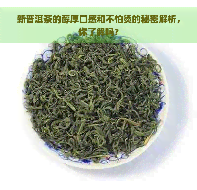 新普洱茶的醇厚口感和不怕烫的秘密解析，你了解吗？